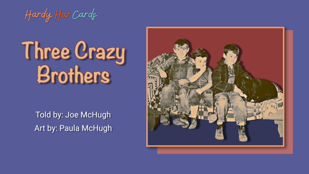 A funny Hardy Har ecard that you can send to friends and family about three crazy brothers that will make them laugh and lift their spirits.