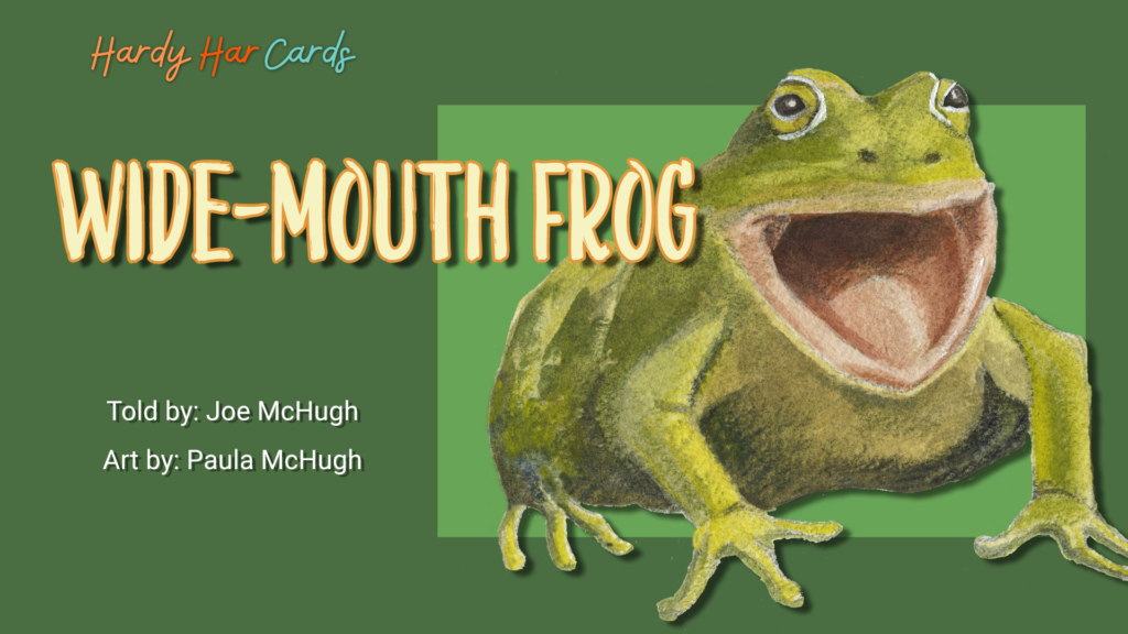 A funny Hardy Har ecard that you can send to friends and family about a wide-mouth frog that will make them laugh and lift their spirits.